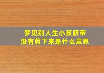 梦见别人生小孩脐带没有剪下来是什么意思