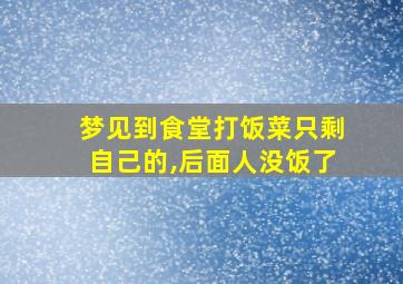 梦见到食堂打饭菜只剩自己的,后面人没饭了