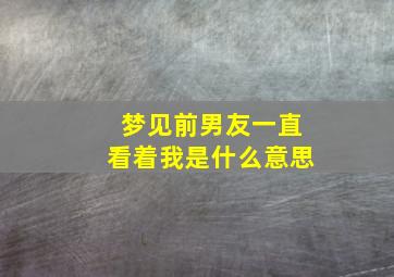 梦见前男友一直看着我是什么意思