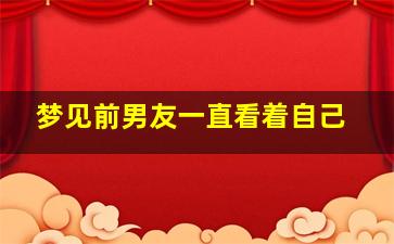 梦见前男友一直看着自己