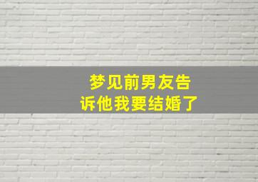 梦见前男友告诉他我要结婚了