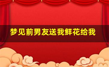 梦见前男友送我鲜花给我