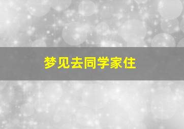 梦见去同学家住