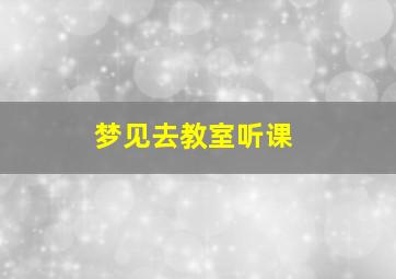 梦见去教室听课