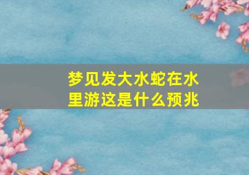 梦见发大水蛇在水里游这是什么预兆