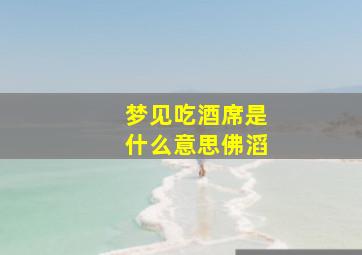 梦见吃酒席是什么意思佛滔