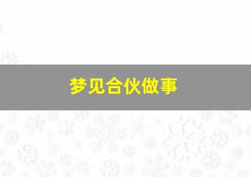 梦见合伙做事