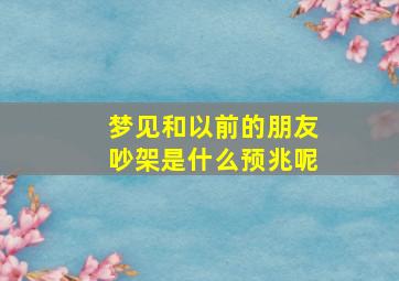 梦见和以前的朋友吵架是什么预兆呢