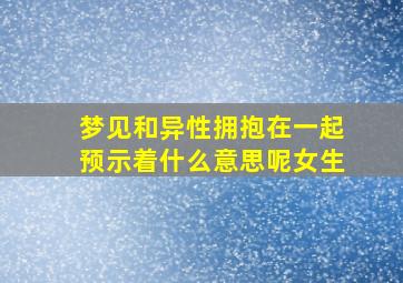 梦见和异性拥抱在一起预示着什么意思呢女生