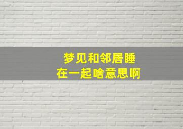 梦见和邻居睡在一起啥意思啊