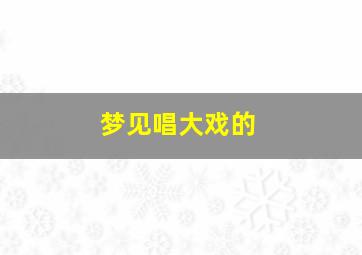 梦见唱大戏的