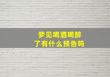 梦见喝酒喝醉了有什么预告吗