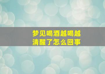 梦见喝酒越喝越清醒了怎么回事