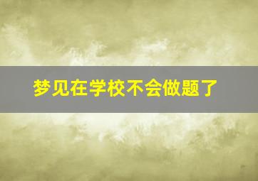 梦见在学校不会做题了