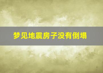 梦见地震房子没有倒塌