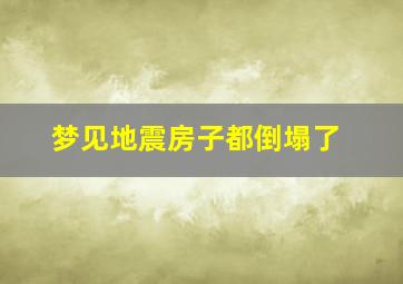 梦见地震房子都倒塌了