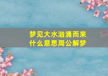 梦见大水汹涌而来什么意思周公解梦