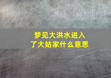 梦见大洪水进入了大姑家什么意思