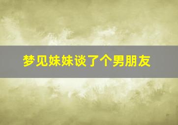 梦见妹妹谈了个男朋友