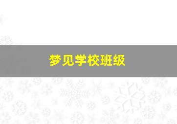 梦见学校班级