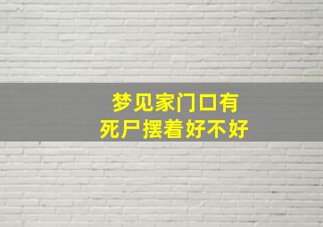 梦见家门口有死尸摆着好不好