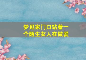 梦见家门口站着一个陌生女人在做爱