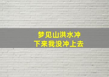 梦见山洪水冲下来我没冲上去