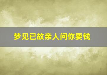 梦见已故亲人问你要钱