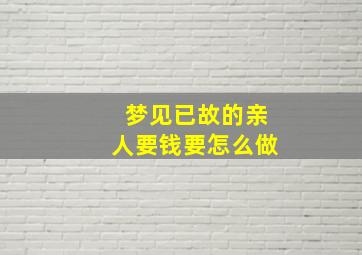 梦见已故的亲人要钱要怎么做