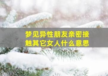 梦见异性朋友亲密接触其它女人什么意思