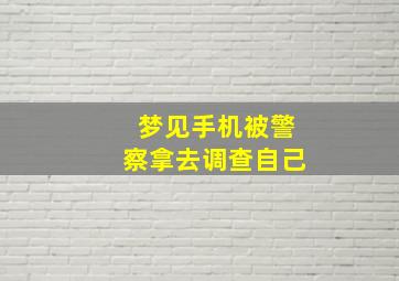 梦见手机被警察拿去调查自己