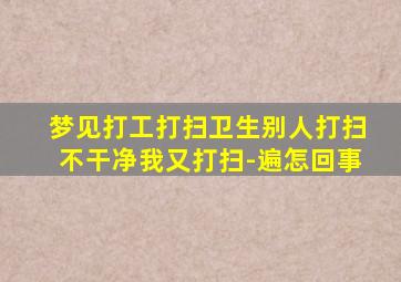 梦见打工打扫卫生别人打扫不干净我又打扫-遍怎回事