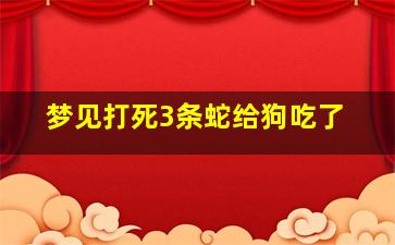 梦见打死3条蛇给狗吃了