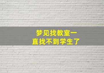 梦见找教室一直找不到学生了