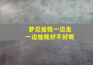 梦见捡钱一边走一边捡钱好不好呢