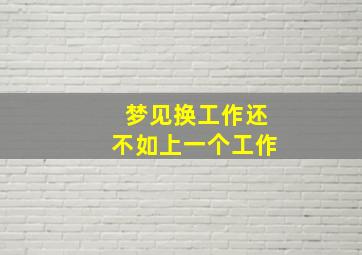 梦见换工作还不如上一个工作