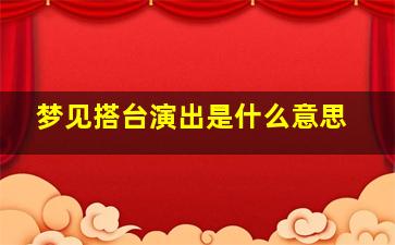 梦见搭台演出是什么意思