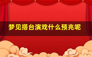 梦见搭台演戏什么预兆呢