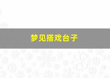 梦见搭戏台子