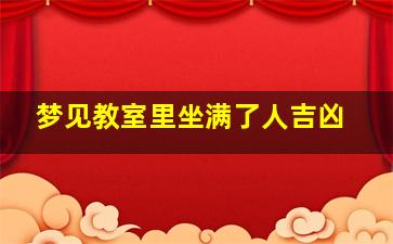 梦见教室里坐满了人吉凶