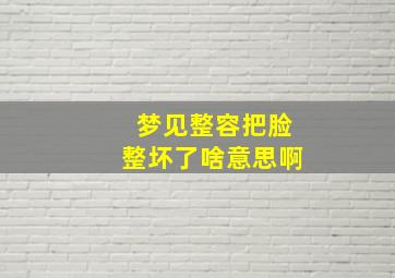 梦见整容把脸整坏了啥意思啊