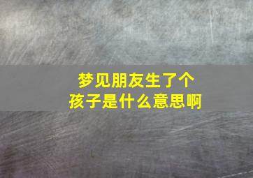 梦见朋友生了个孩子是什么意思啊