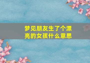 梦见朋友生了个漂亮的女孩什么意思