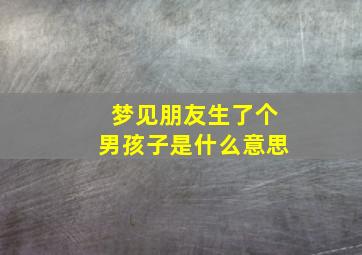 梦见朋友生了个男孩子是什么意思