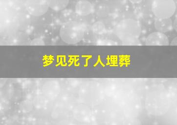 梦见死了人埋葬