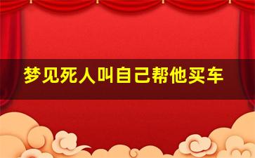 梦见死人叫自己帮他买车