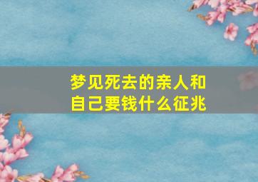 梦见死去的亲人和自己要钱什么征兆