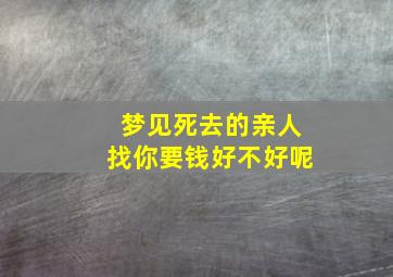 梦见死去的亲人找你要钱好不好呢