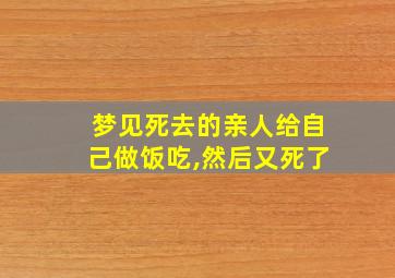 梦见死去的亲人给自己做饭吃,然后又死了