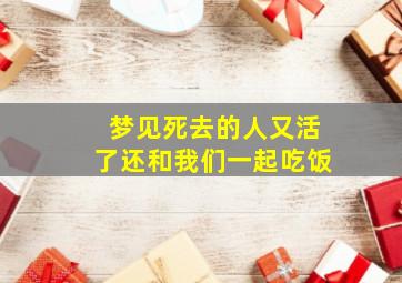 梦见死去的人又活了还和我们一起吃饭